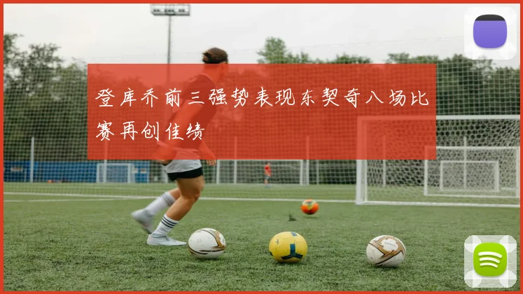 登库乔前三强势表现东契奇八场比赛再创佳绩
