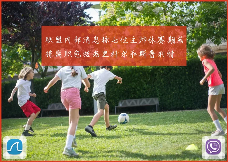 联盟内部消息称七位主帅休赛期或将离职包括老里科尔和斯普利特