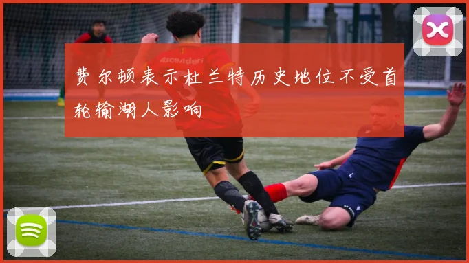 费尔顿表示杜兰特历史地位不受首轮输湖人影响