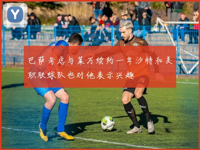 巴萨考虑与莱万续约一年沙特和美职联球队也对他表示兴趣