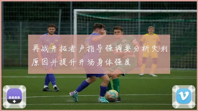 再战开拓者卢指导强调要分析失利原因并提升开场身体强度