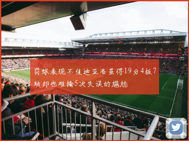 罚球表现不佳迪亚洛虽得19分4板7助却也难掩5次失误的尴尬
