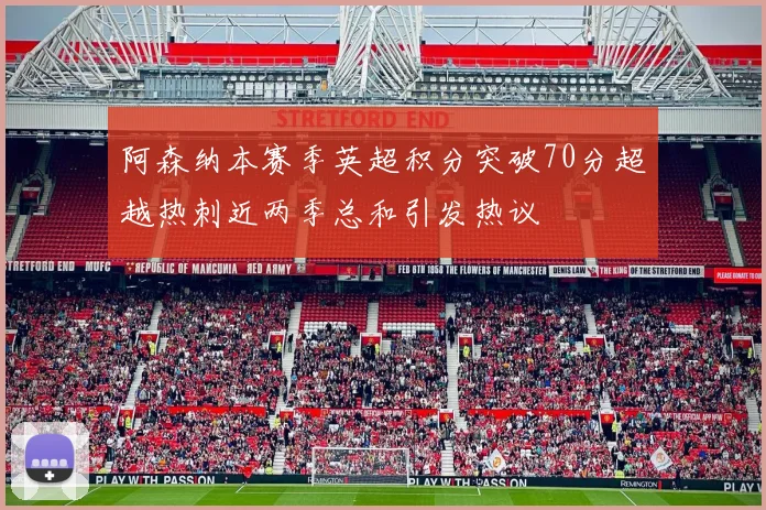 阿森纳本赛季英超积分突破70分超越热刺近两季总和引发热议