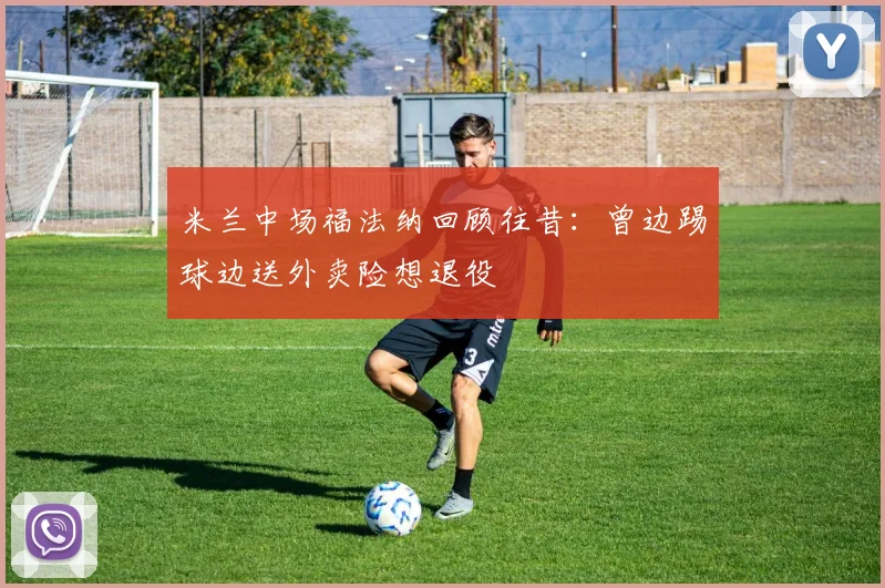 米兰中场福法纳回顾往昔：曾边踢球边送外卖险想退役