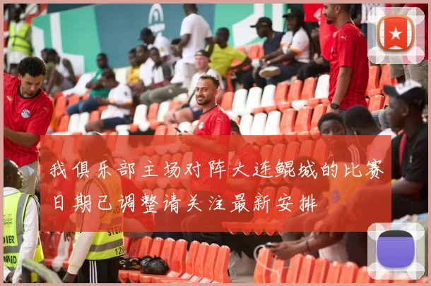 我俱乐部主场对阵大连鲲城的比赛日期已调整请关注最新安排