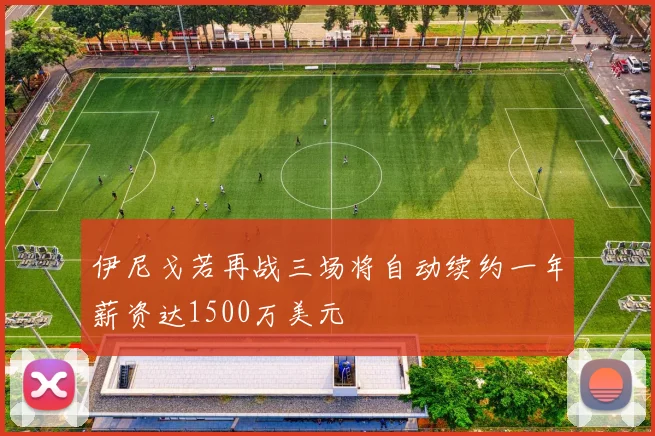 伊尼戈若再战三场将自动续约一年薪资达1500万美元