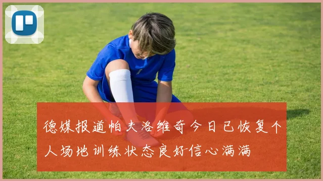 德媒报道帕夫洛维奇今日已恢复个人场地训练状态良好信心满满