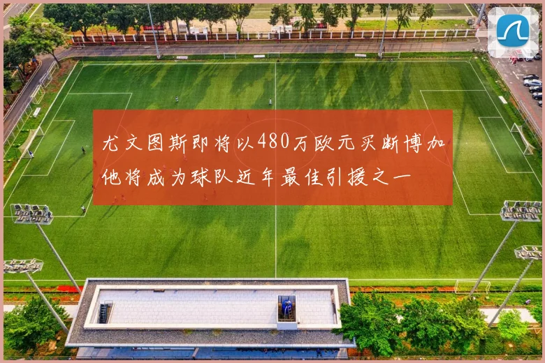 尤文图斯即将以480万欧元买断博加他将成为球队近年最佳引援之一